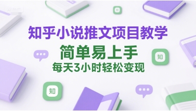 知乎小说推文项目教学，简单易上手，每天3小时轻松变现-驿想项目网