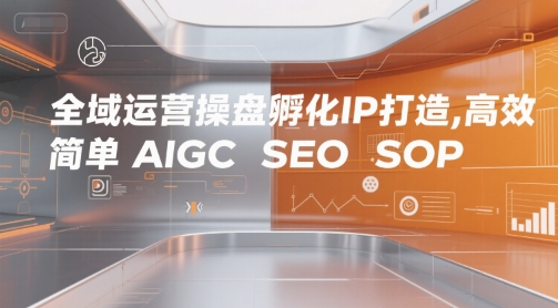 全域运营操盘孵化IP打造，高效 简单 AIGC SEO SOP-驿想项目网