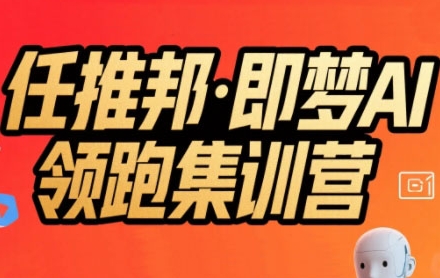 任推邦·即梦AI领跑集训营，低粉号冷启动，单条视频变现1.2W实操-驿想项目网