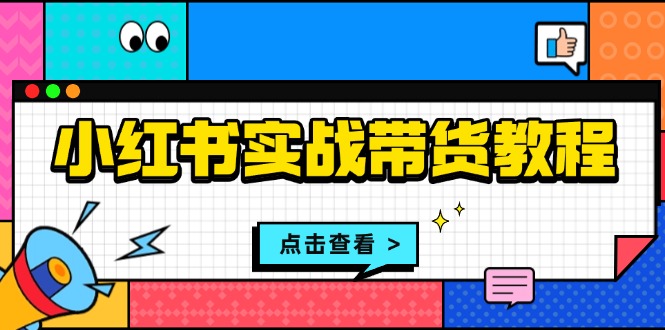 （13615期）小红书实战带货教程：从开店到选品、笔记制作、发货、售后等全方位指导-驿想项目网
