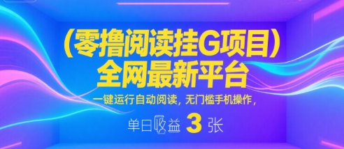 零撸阅读挂G项目，全网最新平台，一键运行自动阅读，无门槛手机操作，单日收益3张【揭秘】-驿想项目网