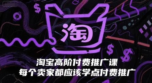淘宝高阶付费推广课，每个卖家都应该学点付费推广-驿想项目网