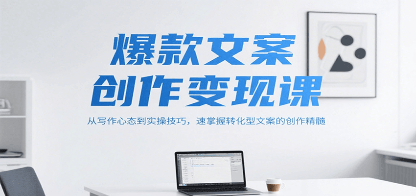 爆款文案创作变现课，从写作心态到实操技巧，速掌握转化型文案的创作精髓-驿想项目网