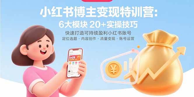 （15775期）小红书博主变现特训营：6大模块20+实操技巧 快速打造可持续盈利小红书账号-驿想项目网