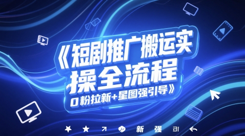 短剧推广搬运实操全流程，0粉拉新+星图强引导-驿想项目网