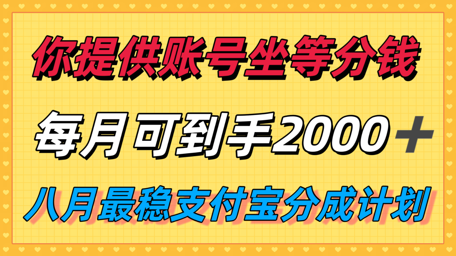 你提供账号我们发视频，每月到手2k＋，八月最稳支付宝分成计划玩法来袭！-驿想项目网