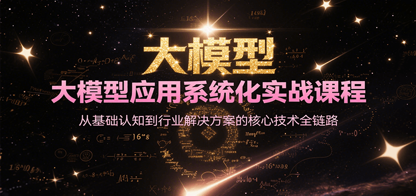 大模型应用系统化实战课程，从基础认知到行业解决方案的核心技术全链路-驿想项目网