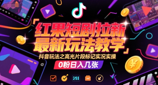 红果短剧拉新最新玩法教学，抖音玩法之高光片段标记实况实操，0粉日入几张-驿想项目网