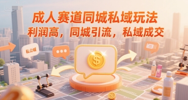 成人赛道同城私域玩法，利润高，同城引流，私域成交-驿想项目网