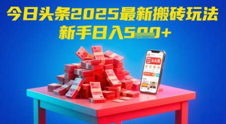 今日头条2025年最新搬砖玩法，新手也能轻松日入5张-驿想项目网