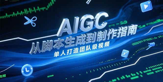 （15170期）AIGC视频制作指南，从脚本生成到剪辑全流程，单人打造团队级视频-驿想项目网
