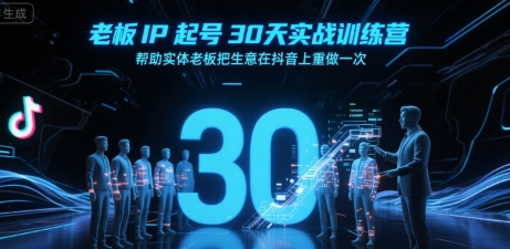 老板IP起号30天实战训练营，帮助实体老板把生意在抖音上重做一次-驿想项目网
