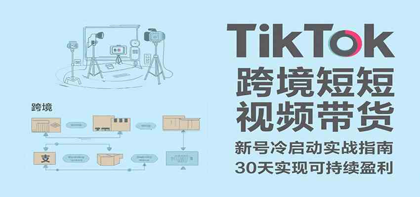 TikTok跨境短视频带货，30天攻克新号冷启动、0-1实现跨境可持续盈利-驿想项目网