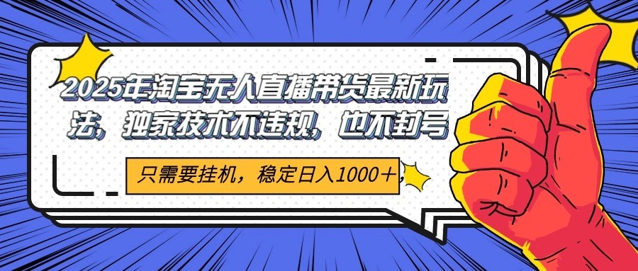 2025年淘宝无人直播带货 独家核心技术，不违规不封号，当天开播见收益1000+-驿想项目网