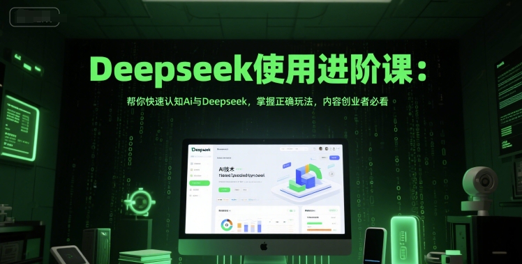 Deepseek使用进阶课：帮你快速认知Ai与Deepseek，掌握正确玩法，内容创业者必看-驿想项目网