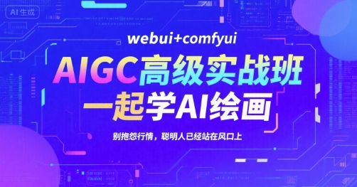 AIGC高级实战班，webui+comfyui，一起学AI绘画，别抱怨行情，聪明人已经站在风口上-驿想项目网