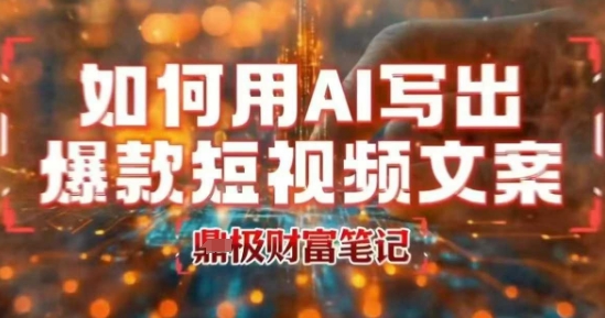 如何用AI写出高赞爆款文案，用ai高效做出爆款短视频文案-驿想项目网