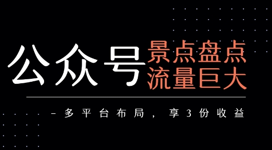 公众号流量主-景点盘点 流量巨大 多平台布局享3份收益-驿想项目网