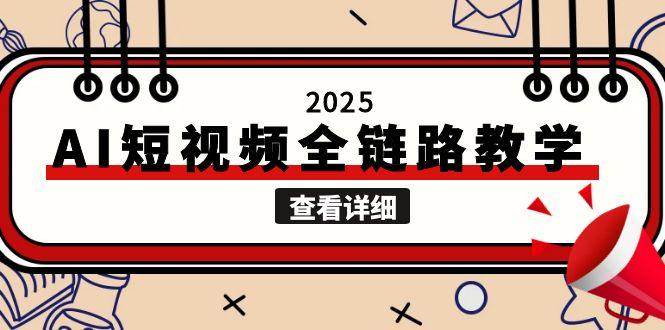（15162期）2025AI短视频全链路教学，文案图片视频生成，解决自媒体创作痛点-驿想项目网
