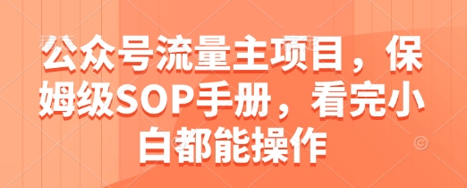 公众号流量主项目，保姆级SOP手册，看完小白都能操作-驿想项目网