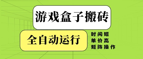 游戏盒子搬砖，全自动运行，无需人工，时间短、单价高、矩阵操作【揭秘】-驿想项目网