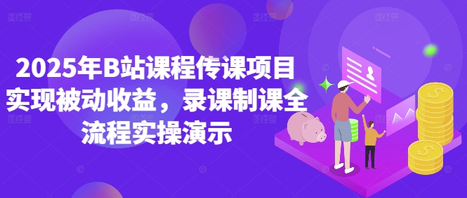 2025年B站课程传课项目实现被动收益，录课制课全流程实操演示-驿想项目网
