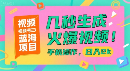 视频号蓝海项目，几秒生成火爆视频，手机操作，日入2k【揭秘】-驿想项目网