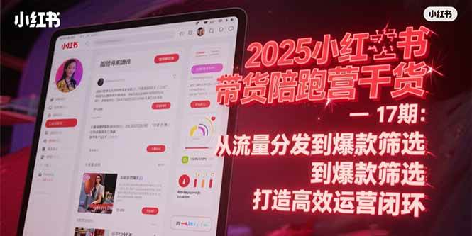 （15193期）2025小红书带货陪跑营干货-17期：从流量分发到爆款筛选 打造高效运营闭环-驿想项目网