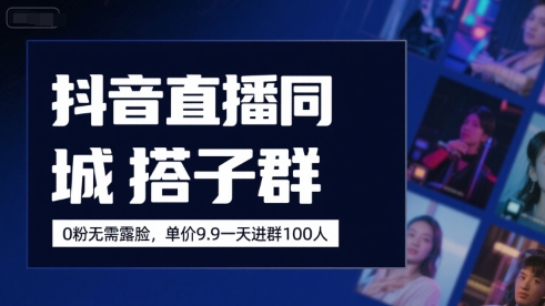 抖音直播同城搭子群，0粉无需露脸，单价19.9，一天进群100人-驿想项目网