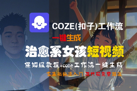 COZE(扣子)工作流一键生成治愈系女孩短视频，保姆级教程，零基础快速入门-驿想项目网
