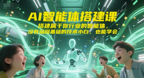 AI智能体搭建课，搭建属于你行业的智能体，没有编程基础的技术小白，也能学会-驿想项目网