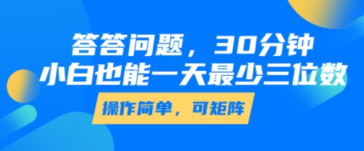 答答问题，30分钟，小白也能一天最少也有三位数，操作简单-驿想项目网