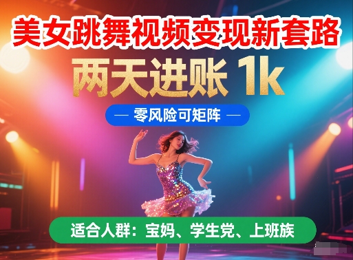 美女跳舞视频变现新套路，两天进账 1k，零风险可矩阵【揭秘】-驿想项目网