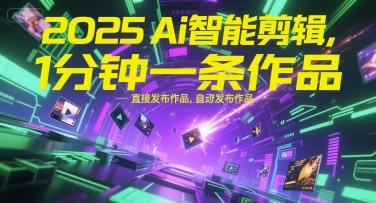 2025Ai智能剪辑，不需要剪辑，直接发布作品，自动剪辑，1分钟一条作品-驿想项目网