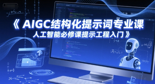 AIGC结构化提示词专业课，人工智能必修课提示工程入门-驿想项目网