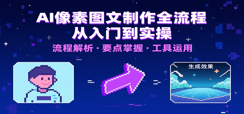 AI像素图文制作全流程：内容要点、文案选择及所用工具，助你快速入局-驿想项目网