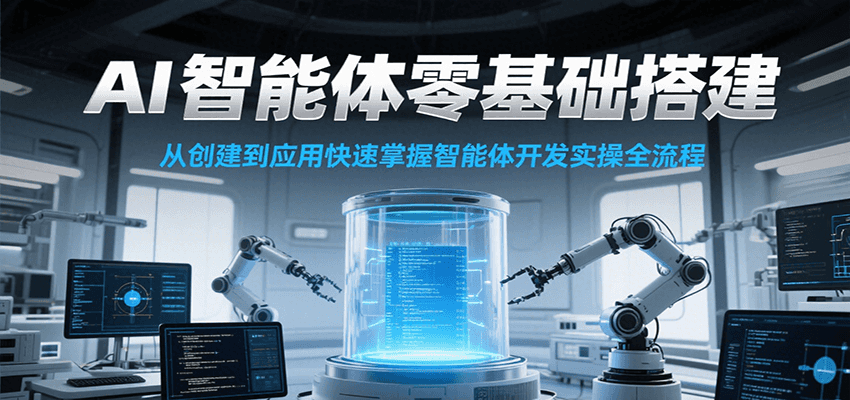 AI智能体零基础搭建实操课，从创建到应用快速掌握智能体开发全流程！-驿想项目网