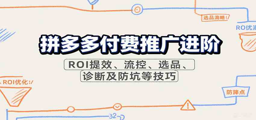 拼多多付费推广进阶，ROI提效、流控、选品、诊断及防坑等技巧-驿想项目网