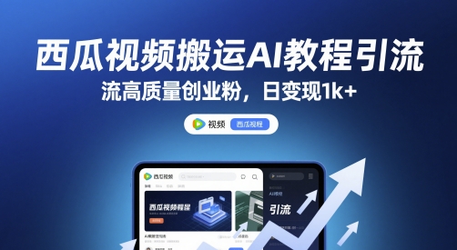 西瓜视频搬运AI教程引流高质量创业粉，日变现1k+【揭秘】-驿想项目网