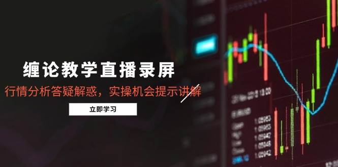 （14807期）缠论教学直播录屏，行情分析答疑解惑，实操机会提示讲解（5月）-驿想项目网