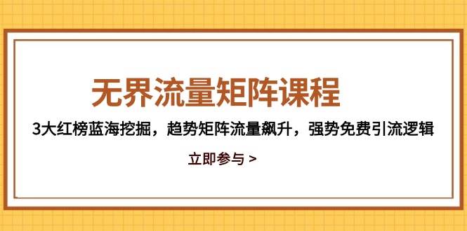 （14763期）无界流量矩阵课程，3大红榜蓝海挖掘，趋势矩阵流量飙升，强势免费引流逻辑-驿想项目网