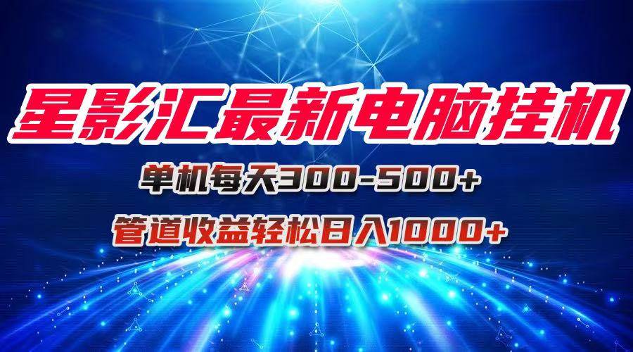 （15003期）星影汇最新电脑挂机单机每天300+团队管道收益轻松日入1000+-驿想项目网