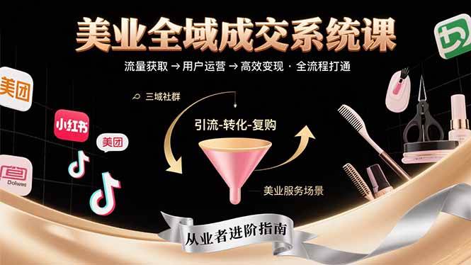 （15650期）美业全域成交系统课程：帮助美业从业者打通从流量获取到高效变现全流程-驿想项目网