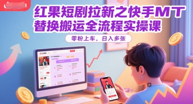 红果短剧拉新之快手MT替换搬运全流程实操课，零粉上车，日入多张-驿想项目网