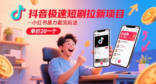 抖音极速短剧拉新项目，小红书暴力截流玩法，单价20一个-驿想项目网