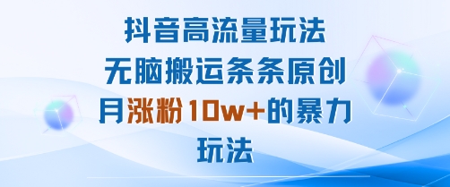 抖音高流量玩法：无脑搬运条条原创，月涨粉10w+的暴力玩法-驿想项目网