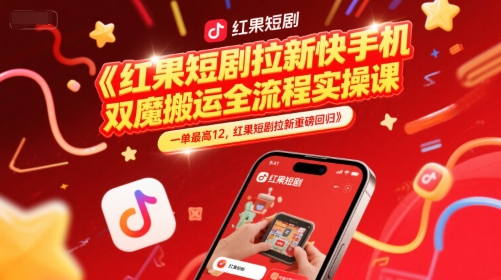 红果短剧拉新快手手机双魔法搬运全流程实操课，一单最高12，红果短剧拉新重磅回归-驿想项目网
