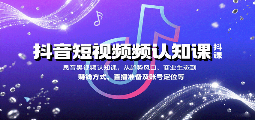 抖音短视频认知课，从趋势风口、商业生态到赚钱方式、直播准备及账号定位等-驿想项目网