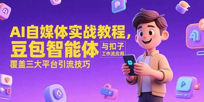 （15275期）AI自媒体实战教程，豆包智能体与扣子工作流应用，覆盖三大平台引流技巧-驿想项目网