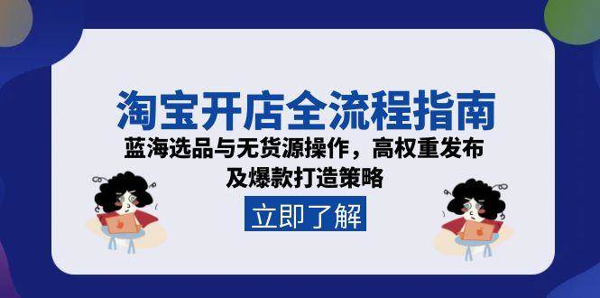 （15134期）淘宝开店全流程指南，蓝海选品与无货源操作，高权重发布及爆款打造策略-驿想项目网